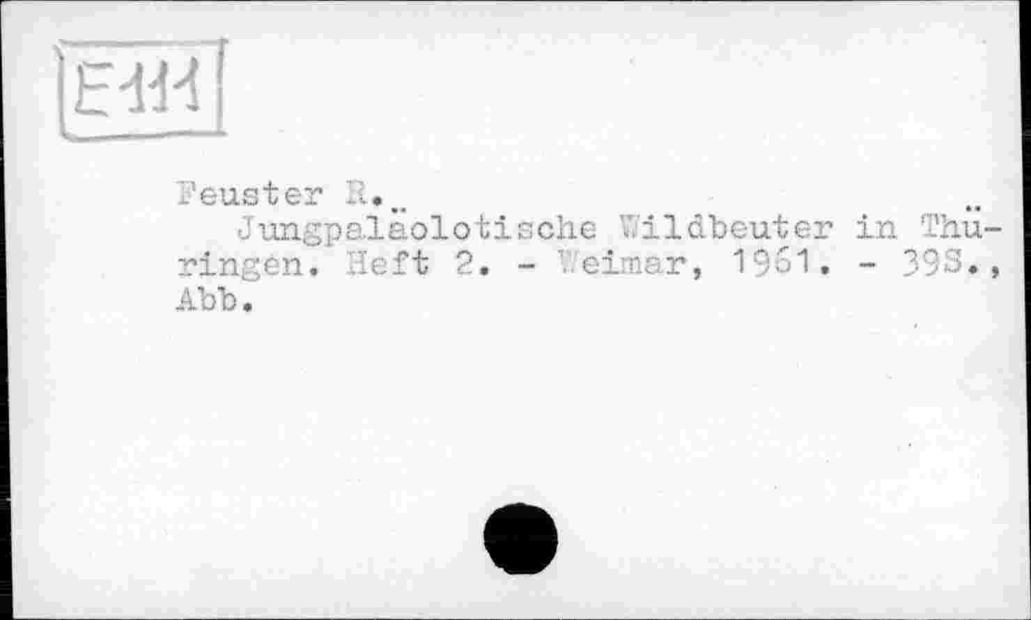 ﻿
Feuster
Jimgpaläolotische ï/ildbeuter in Thû ringen. Heft 2. - Weimar, 1961. - 393. Abb.